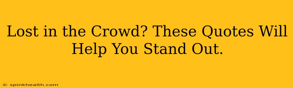 Lost in the Crowd? These Quotes Will Help You Stand Out.