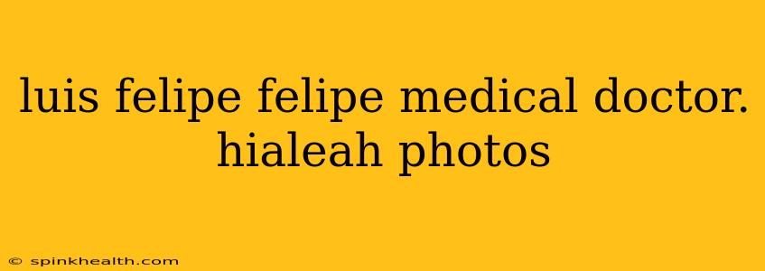 luis felipe felipe medical doctor. hialeah photos