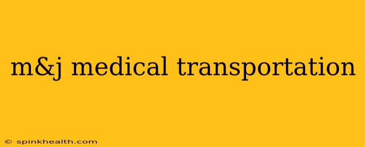 m&j medical transportation