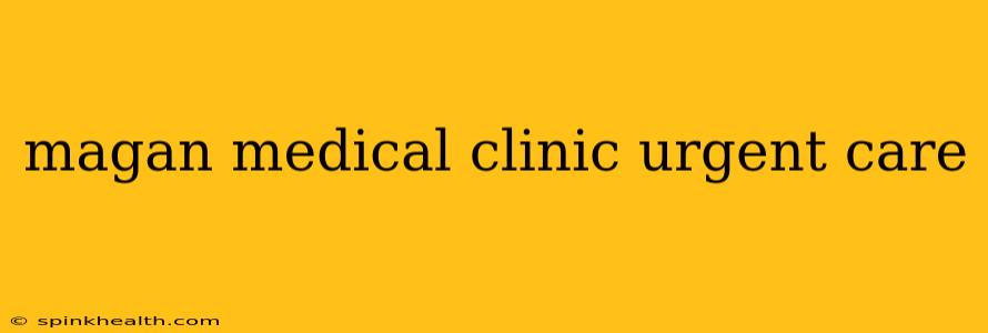 magan medical clinic urgent care