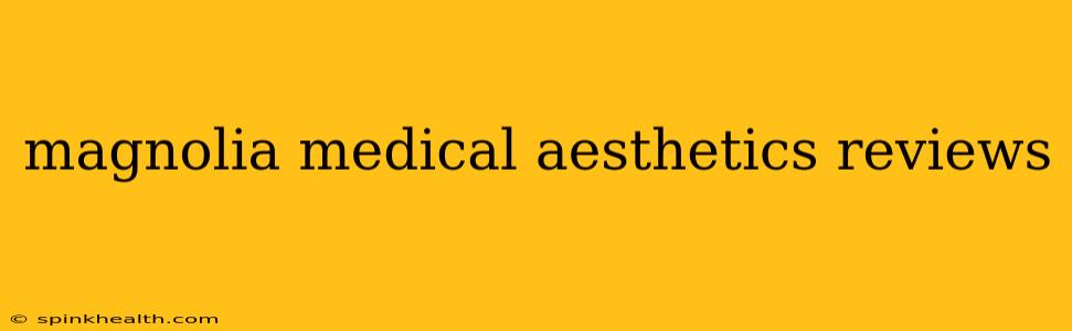 magnolia medical aesthetics reviews