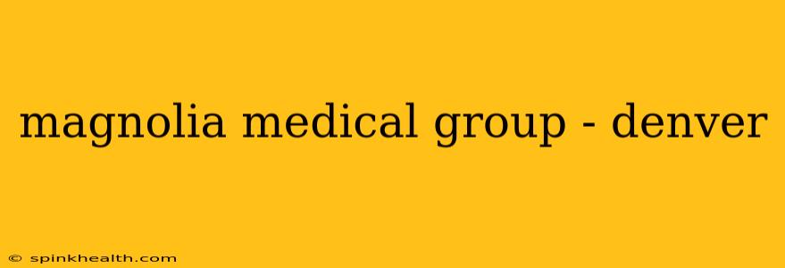 magnolia medical group - denver