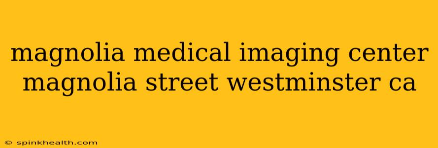 magnolia medical imaging center magnolia street westminster ca