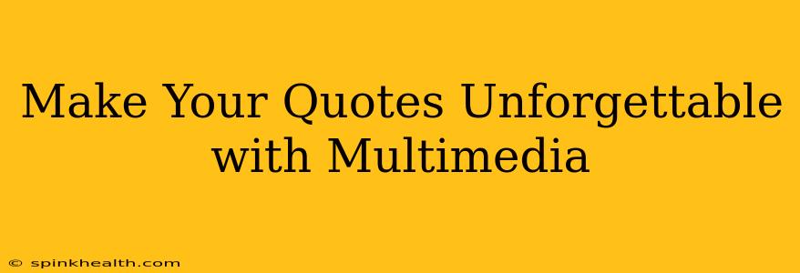 Make Your Quotes Unforgettable with Multimedia