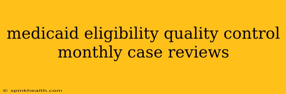 medicaid eligibility quality control monthly case reviews