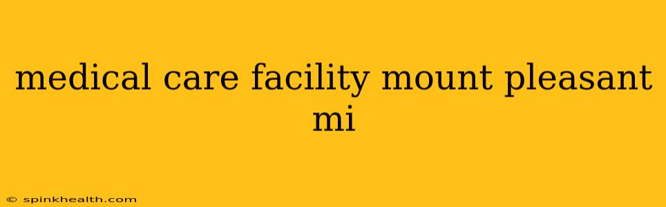 medical care facility mount pleasant mi