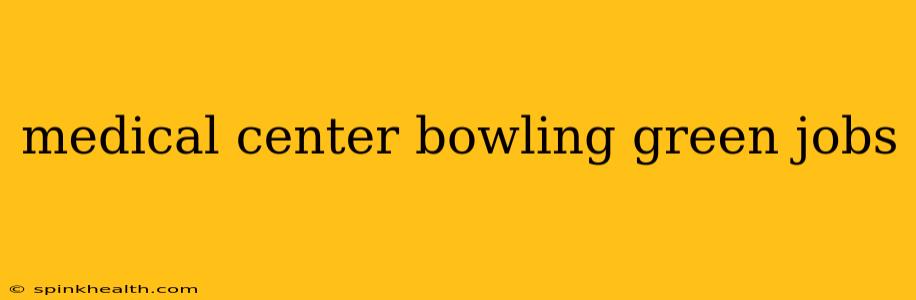 medical center bowling green jobs