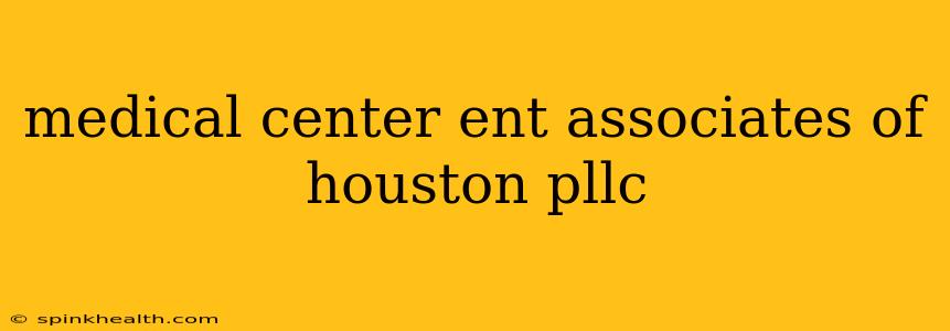 medical center ent associates of houston pllc