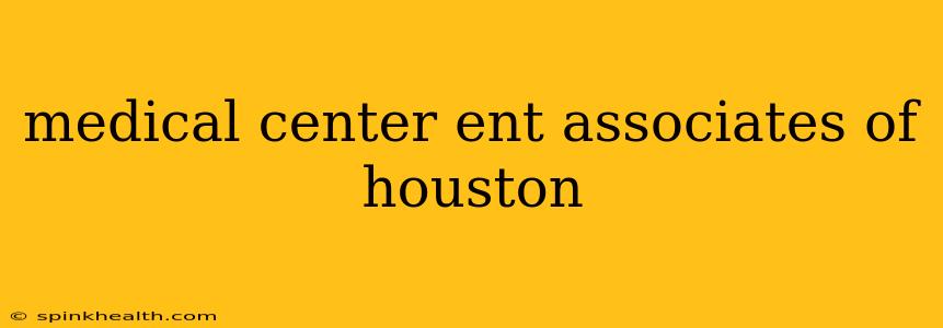 medical center ent associates of houston