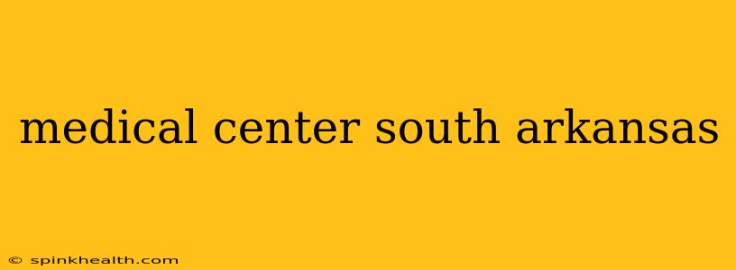 medical center south arkansas