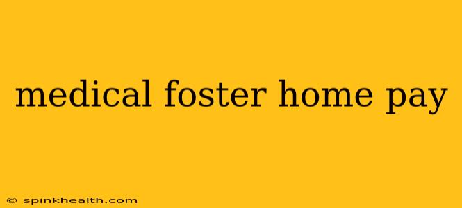 medical foster home pay