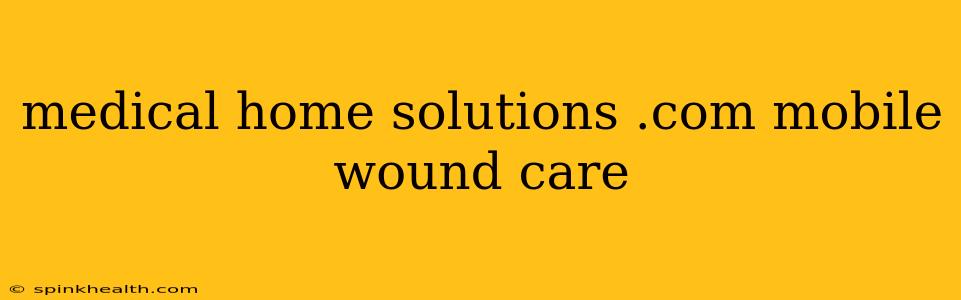 medical home solutions .com mobile wound care
