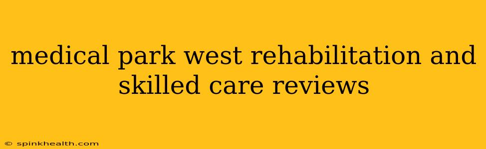 medical park west rehabilitation and skilled care reviews