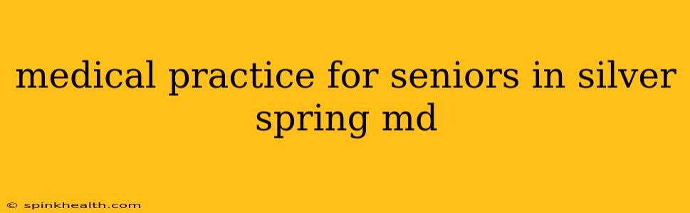 medical practice for seniors in silver spring md