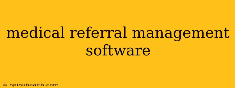 medical referral management software