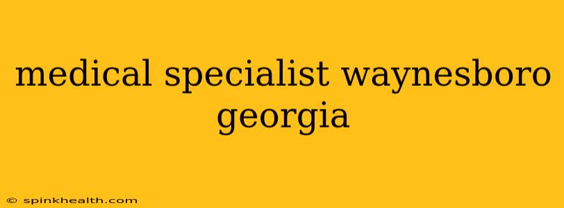 medical specialist waynesboro georgia
