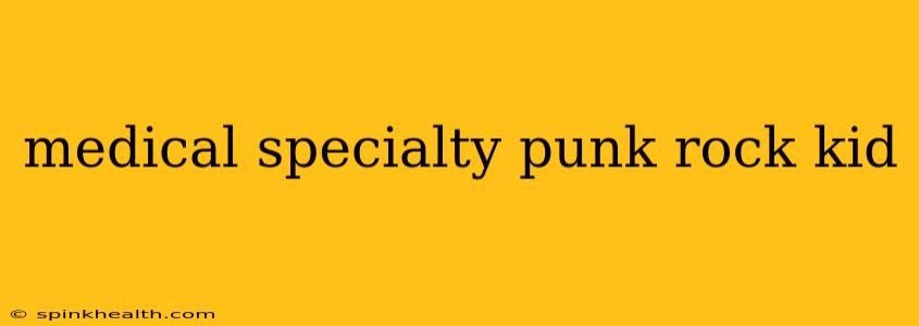 medical specialty punk rock kid