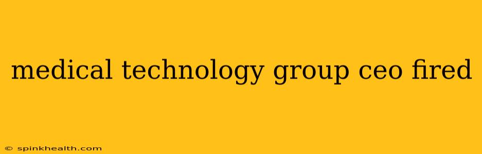 medical technology group ceo fired