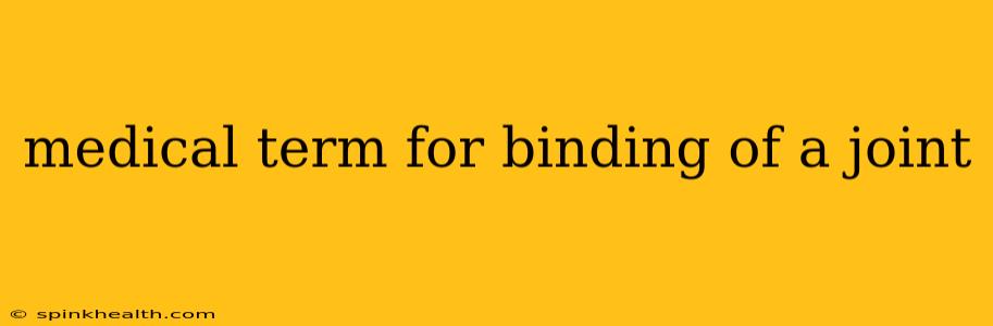medical term for binding of a joint