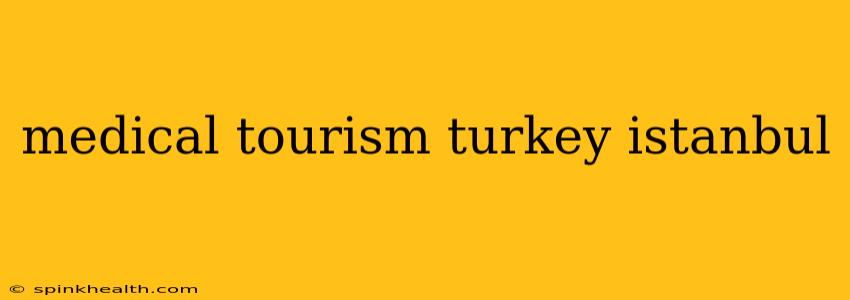 medical tourism turkey istanbul