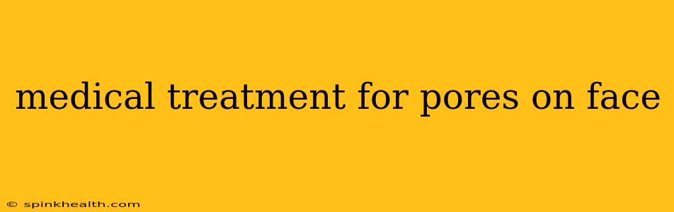 medical treatment for pores on face
