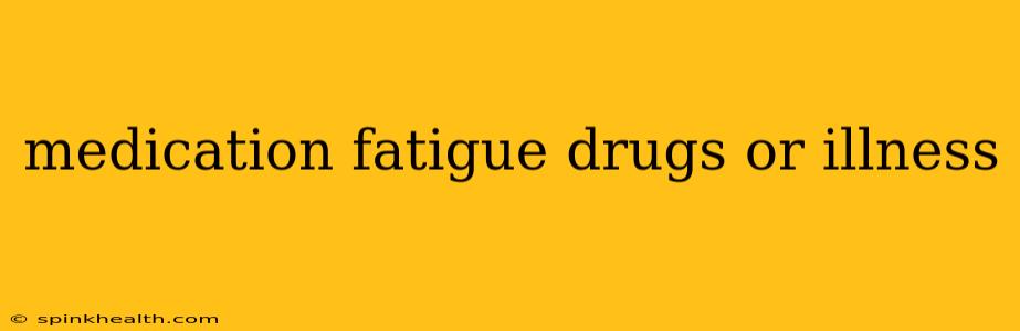 medication fatigue drugs or illness