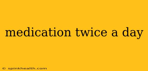 medication twice a day