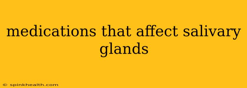 medications that affect salivary glands
