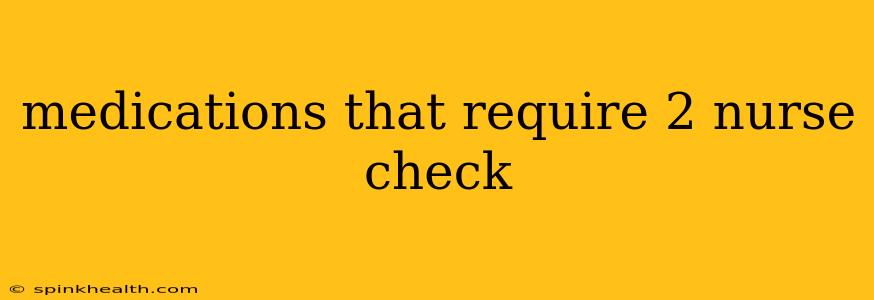 medications that require 2 nurse check