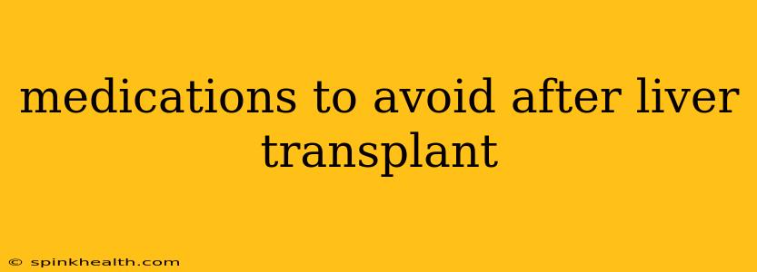 medications to avoid after liver transplant