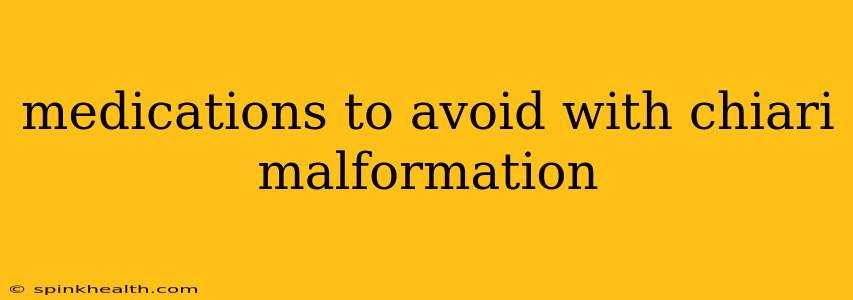 medications to avoid with chiari malformation
