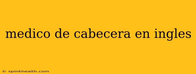 medico de cabecera en ingles
