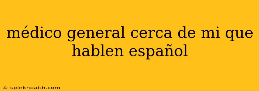 médico general cerca de mi que hablen español