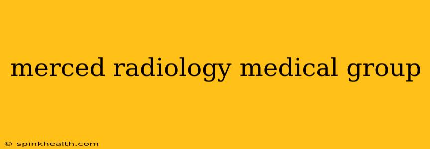 merced radiology medical group