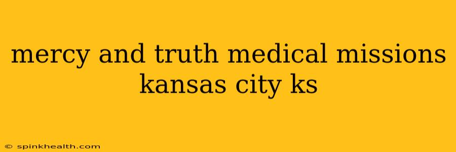 mercy and truth medical missions kansas city ks