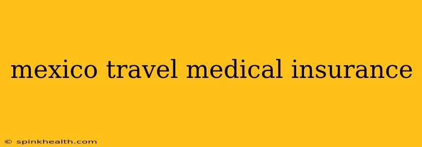 mexico travel medical insurance