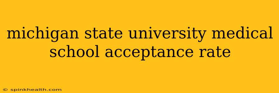 michigan state university medical school acceptance rate