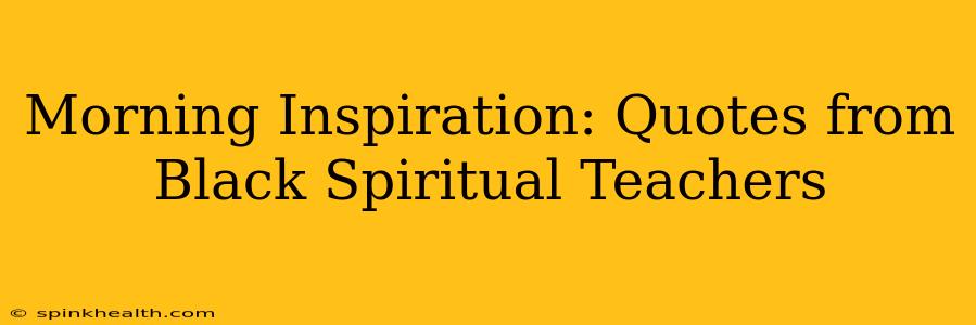 Morning Inspiration: Quotes from Black Spiritual Teachers
