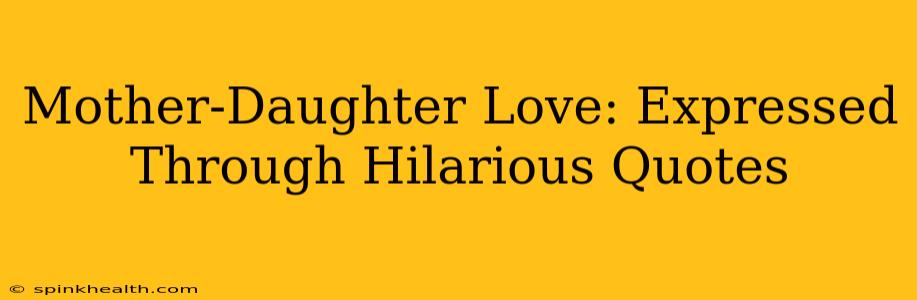 Mother-Daughter Love: Expressed Through Hilarious Quotes