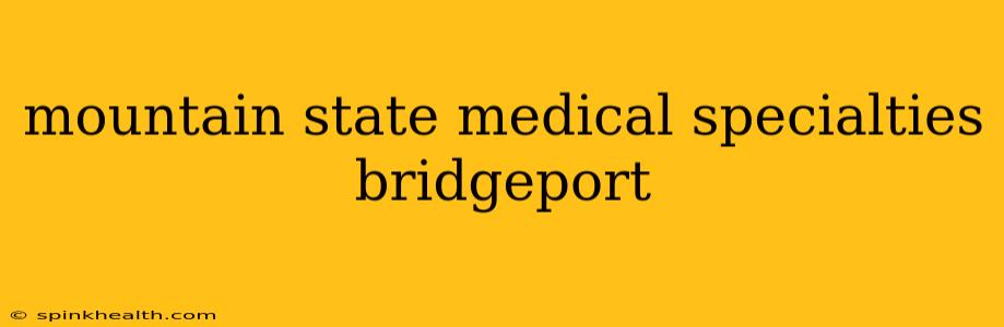 mountain state medical specialties bridgeport