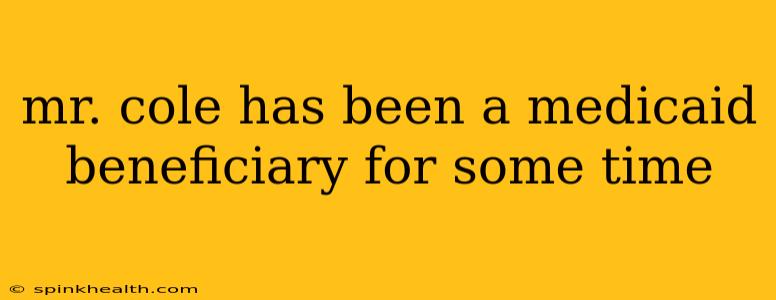 mr. cole has been a medicaid beneficiary for some time