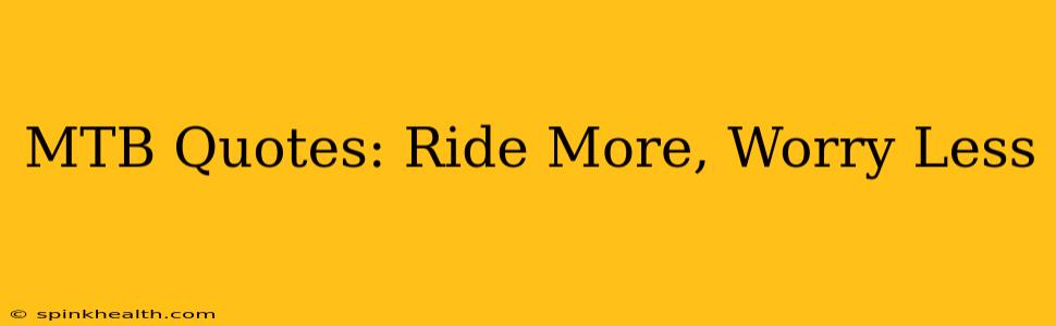 MTB Quotes: Ride More, Worry Less