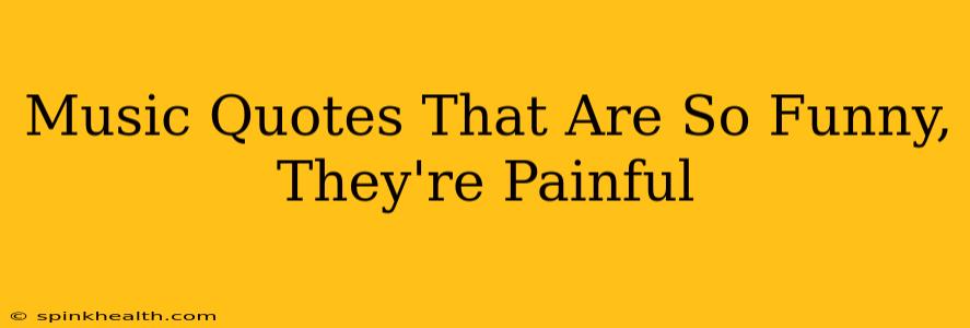 Music Quotes That Are So Funny, They're Painful