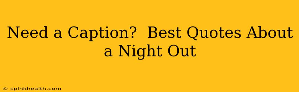Need a Caption?  Best Quotes About a Night Out