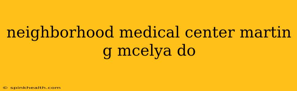 neighborhood medical center martin g mcelya do