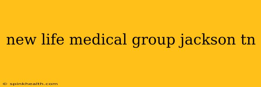 new life medical group jackson tn
