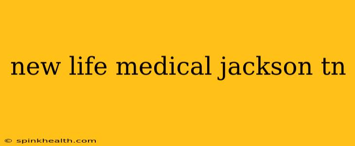 new life medical jackson tn