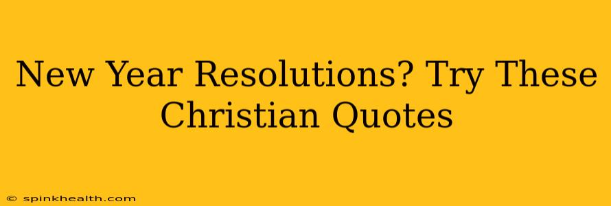 New Year Resolutions? Try These Christian Quotes