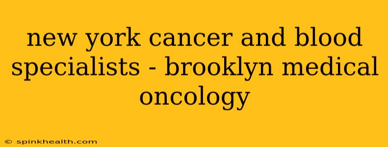 new york cancer and blood specialists - brooklyn medical oncology