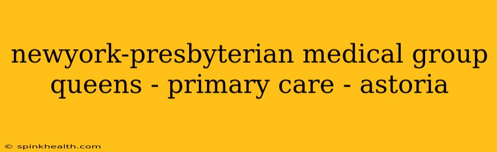 newyork-presbyterian medical group queens - primary care - astoria